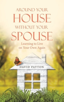 Around Your House Without Your Spouse: Learning to Live on Your Own Again by Patton, David