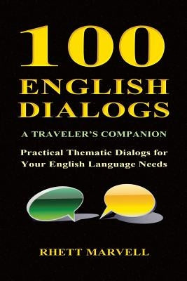 100 English Dialogs - A Traveler's Companion: Practical Thematic Dialogs for Your English Language Needs by Marvell, Rhett