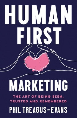 Human First Marketing: The Art of Being Seen, Trusted and Remembered by Treagus-Evans, Phil