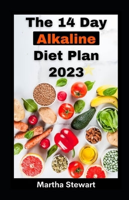 The 14 Day Alkaline Diet Plan 2023: Reset Diet Plan For Boundless, Energy, Swift Weight Loss And Guarding Against Degenerative Diseases by Stewart, Martha