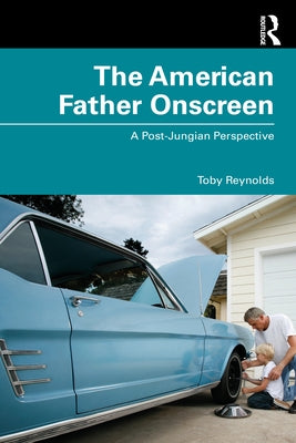 The American Father Onscreen: A Post-Jungian Perspective by Reynolds, Toby