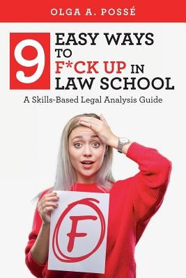 Nine Easy Ways to F*ck Up In Law School: A Skills-Based Legal Analysis Guide by Posse, Olga a.
