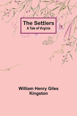 The Settlers: A Tale of Virginia by Kingston, William Henry