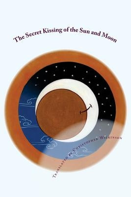 The Secret Kissing of the Sun and Moon: Three Upadesha Tantras of the Great Perfection by Wilkinson, Christopher