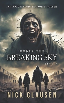 Under the Breaking Sky 7: An Apocalyptic Horror Thriller by Clausen, Nick
