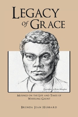 Legacy of Grace: Musings on the Life and Times of Wheeling Gaunt by Hubbard, Brenda Jean