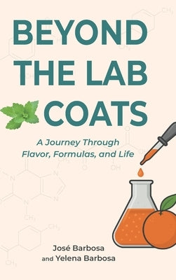 Beyond the Lab Coats: A Journey Through Flavor, Formulas, and Life by Barbosa, José