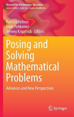 Posing and Solving Mathematical Problems: Advances and New Perspectives by Felmer, Patricio