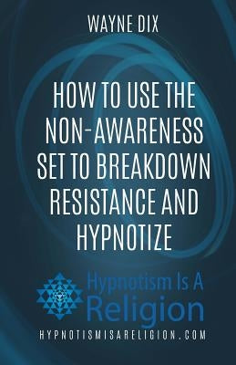 How To Use The Non-Awareness Set To Breakdown Resistance and Hypnotize by Dix, Wayne