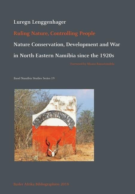 Ruling Nature, Controlling People: Nature Conservation, Development and War in North-Eastern Namibia since the 1920s by Lenggenhager, Luregn