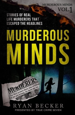 Murderous Minds: Stories of Real Life Murderers That Escaped the Headlines by Seven, True Crime