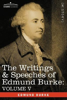 The Writings & Speeches of Edmund Burke: Volume V - Observations on the Conduct of the Minority; Thoughts and Details on Scarcity; Three Letters to a by Burke, Edmund, III