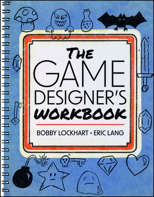 The Game Designer's Workbook: Hands-On Tools, Exercises, Walkthroughs, and Resources for New Game Designers by Lockhart, Bobby