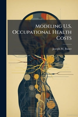 Modeling U.S. Occupational Health Costs by Bauer, Joseph M.