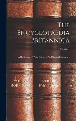 The Encyclopaedia Britannica: A Dictionary Of Arts, Sciences, And General Literature; Volume 1 by Anonymous