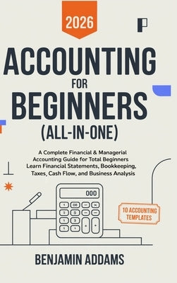 Accounting for Beginners (All-In-1): Complete Financial & Managerial Accounting Guide for Beginners Learn Financial Statements, Bookkeeping, Taxes, Ca by Addams, Benjamin