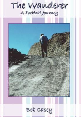 The Wanderer: A Poetical Journey by Casey, Bob