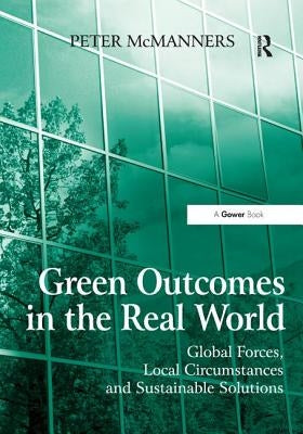 Green Outcomes in the Real World: Global Forces, Local Circumstances, and Sustainable Solutions by McManners, Peter