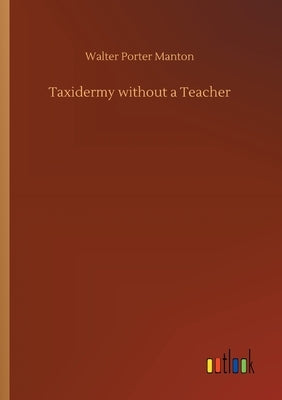 Taxidermy without a Teacher by Manton, Walter Porter