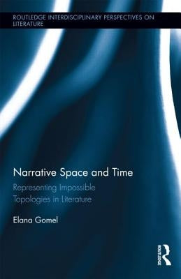 Narrative Space and Time: Representing Impossible Topologies in Literature by Gomel, Elana