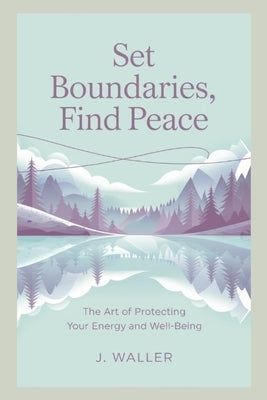 Set Boundaries, Find Peace: The Art of Protecting Your Energy and Well-Being by Waller, J.