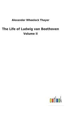 The Life of Ludwig van Beethoven by Thayer, Alexander Wheelock