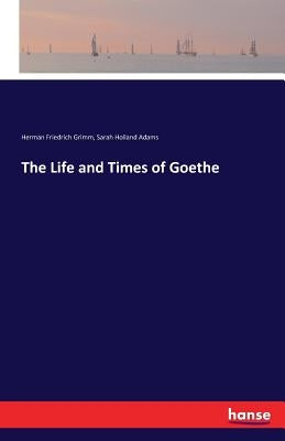 The Life and Times of Goethe by Grimm, Herman Friedrich