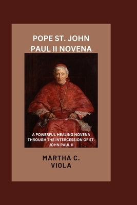 Pope St John Paul II Novena: A Powerful Healing Novena Through The Intercession of St John Paul II by Viola, Martha C.