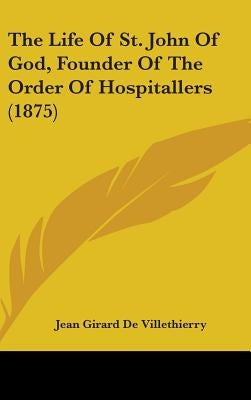 The Life Of St. John Of God, Founder Of The Order Of Hospitallers (1875) by De Villethierry, Jean Girard