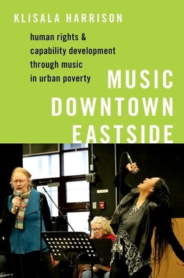 Music Downtown Eastside: Human Rights and Capability Development Through Music in Urban Poverty by Harrison, Klisala