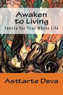 Awaken to Living: Tantra for Your Whole Life by Deva, Asttarte