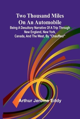 Two Thousand Miles on an Automobile Being a Desultory Narrative of a Trip Through New England, New York, Canada, and the West, By "Chauffeur" by Jerome Eddy, Arthur