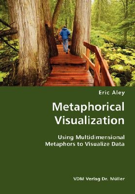 Metaphorical Visualization- Using Multidimensional Metaphors to Visualize Data by Aley, Eric