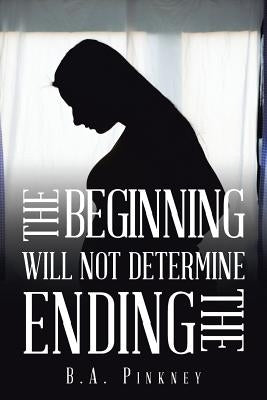 The Beginning Will Not Determine the Ending by Pinkney, B. a.