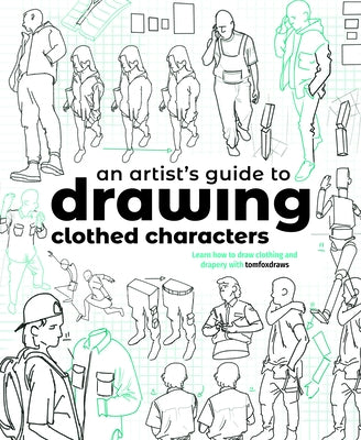 An Artist's Guide to Drawing Clothed Characters: Learn How to Draw Clothing and Drapery with Tomfoxdraws by Fox, Tom