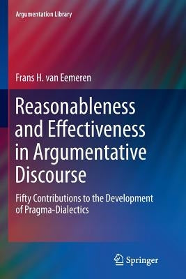 Reasonableness and Effectiveness in Argumentative Discourse: Fifty Contributions to the Development of Pragma-Dialectics by Van Eemeren, Frans H.