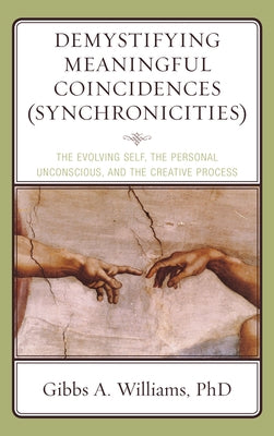 Demystifying Meaningful Coincidences (Synchronicities): The Evolving Self, the Personal Unconscious, and the Creative Process by Williams, Gibbs a.