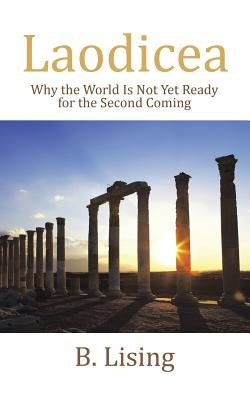 Laodicea: Why the World Is Not Yet Ready for the Second Coming by B. Lising