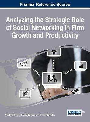 Analyzing the Strategic Role of Social Networking in Firm Growth and Productivity by Benson, Vladlena