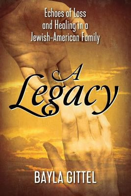 A Legacy: Echoes of Loss and Healing in a Jewish-American Family by Gittel, Bayla