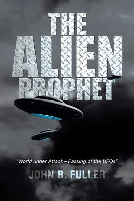 The Alien Prophet: World Under Attack-Passing of the UFOs by Fuller, John B.