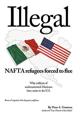 Illegal: NAFTA refugees forced to flee by Peter a. Geniesse