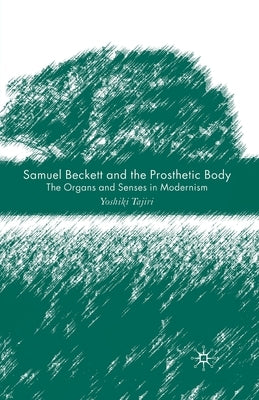 Samuel Beckett and the Prosthetic Body: The Organs and Senses in Modernism by Tajiri, Y.