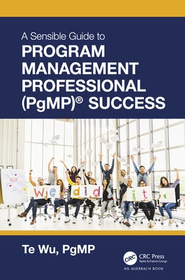 The Sensible Guide to Program Management Professional (Pgmp)(R) Success: Including 420 Practice Exam Questions by Wu, Te