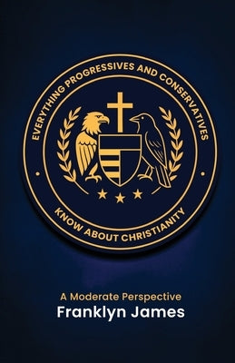 Everything Progressives and Conservatives Know about Christianity: A Moderate Perspective by James