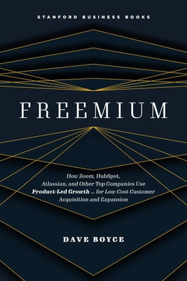 Freemium: How Zoom, Hubspot, Atlassian, and Other Top Companies Use Product-Led Growth ... for Low-Cost Customer Acquisition and by Boyce, Dave