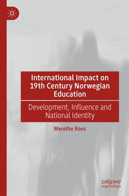 International Impact on 19th Century Norwegian Education: Development, Influence and National Identity by Roos, Merethe