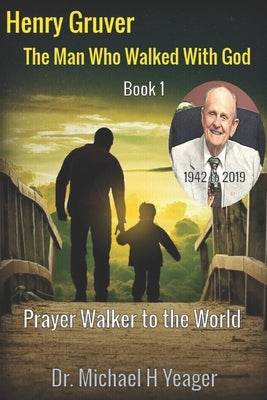 Henry Gruver: The Man Who Walked With God: Prayer Walker to the World by Yeager, Michael H.