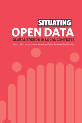 Situating Open Data: Global Trends in Local Contexts by Lämmerhirt, Danny