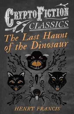 The Last Haunt of the Dinosaur (Cryptofiction Classics - Weird Tales of Strange Creatures) by Francis, Henry
